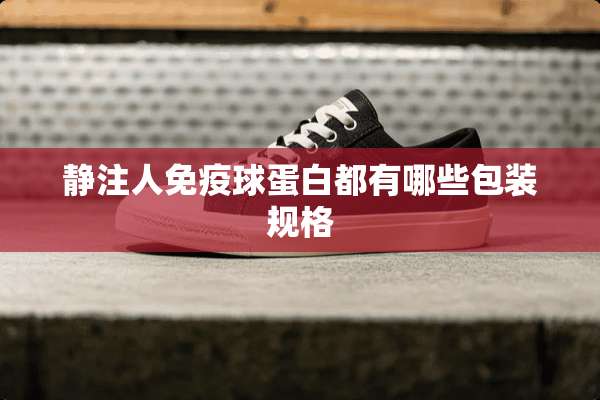 静注人免疫球蛋白都有哪些包装规格