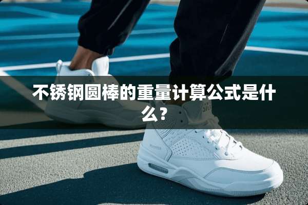 不锈钢圆棒的重量计算公式是什么？
