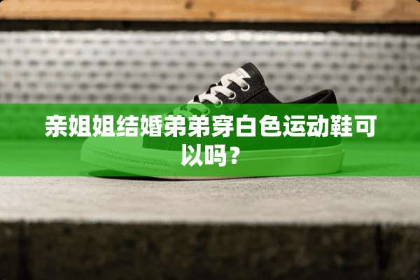 亲姐姐结婚弟弟穿白色运动鞋可以吗？