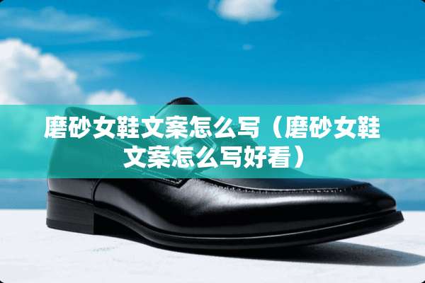 磨砂女鞋文案怎么写（磨砂女鞋文案怎么写好看）