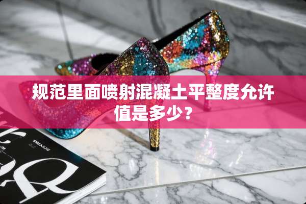 规范里面喷射混凝土平整度允许值是多少？