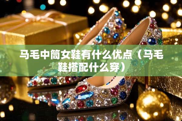 马毛中筒女鞋有什么优点（马毛鞋搭配什么穿）