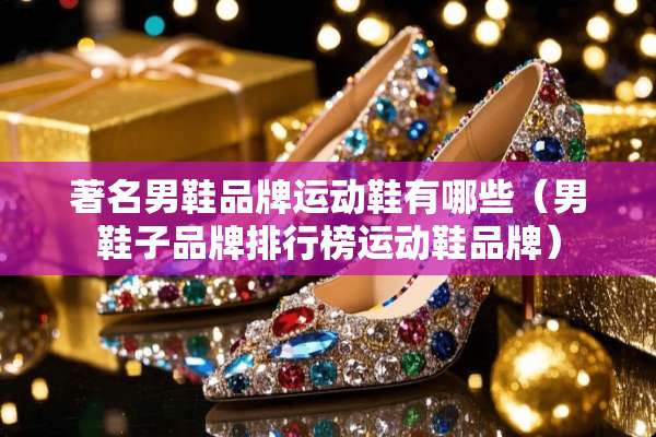 著名男鞋品牌运动鞋有哪些（男鞋子品牌排行榜运动鞋品牌）