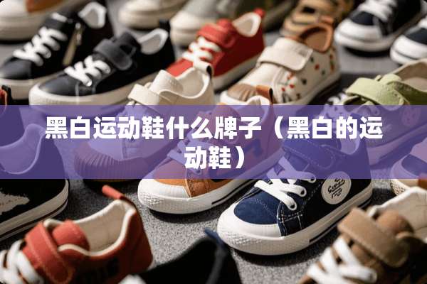 黑白运动鞋什么牌子（黑白的运动鞋）