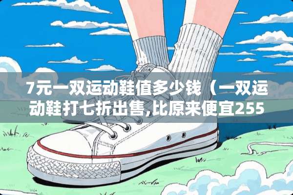 7元一双运动鞋值多少钱（一双运动鞋打七折出售,比原来便宜255元）