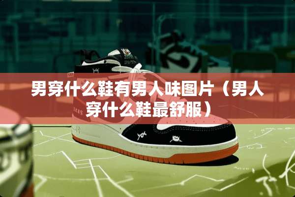 男穿什么鞋有男人味图片（男人穿什么鞋最舒服）
