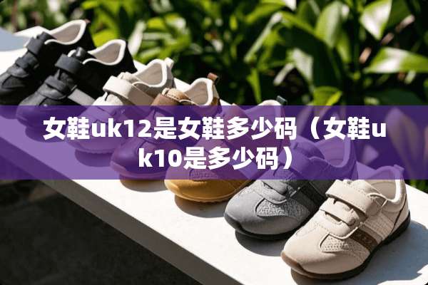 女鞋uk12是女鞋多少码（女鞋uk10是多少码）