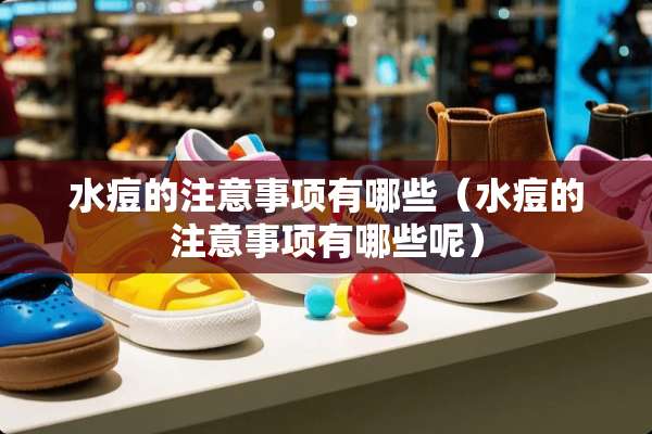 水痘的注意事项有哪些（水痘的注意事项有哪些呢）