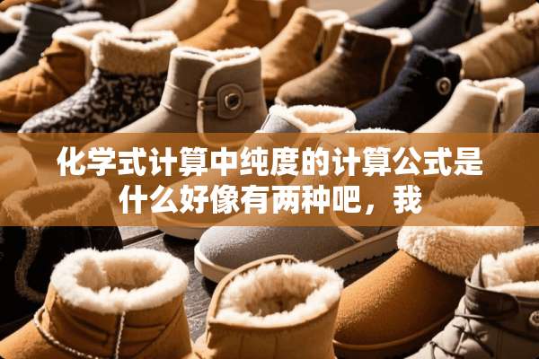 化学式计算中纯度的计算公式是什么好像有两种吧，我