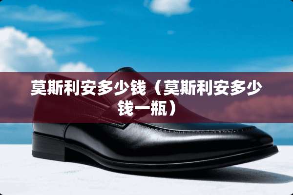莫斯利安多少钱（莫斯利安多少钱一瓶）
