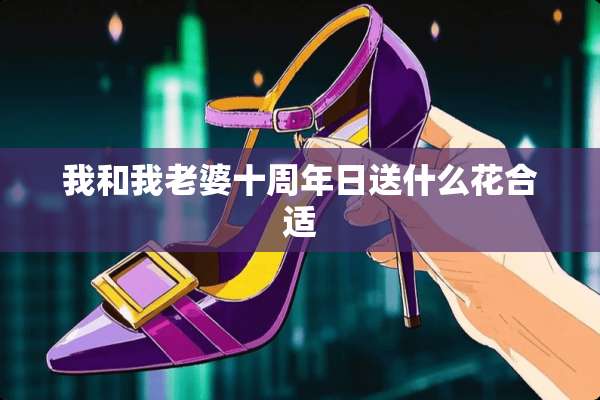 我和我老婆十周年日送什么花合适