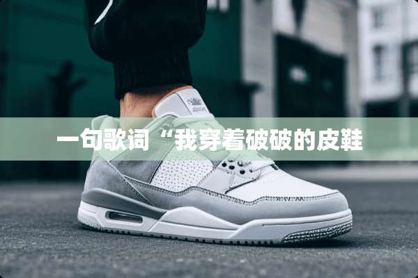 一句歌词“我穿着破破的皮鞋