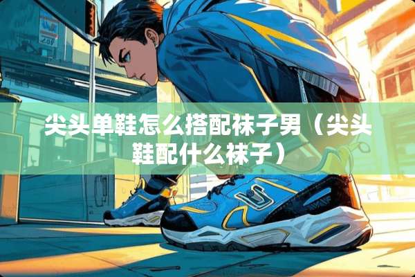 尖头单鞋怎么搭配袜子男（尖头鞋配什么袜子）