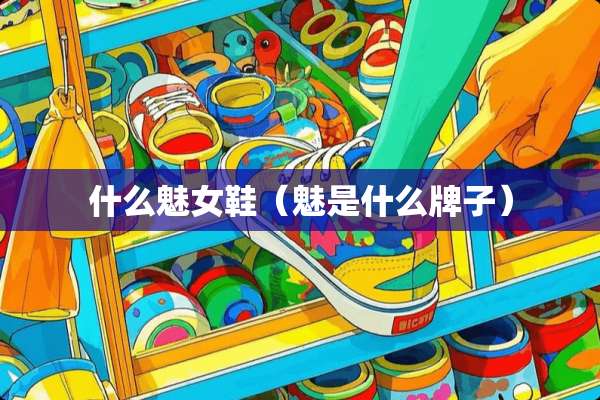什么魅女鞋（魅是什么牌子）
