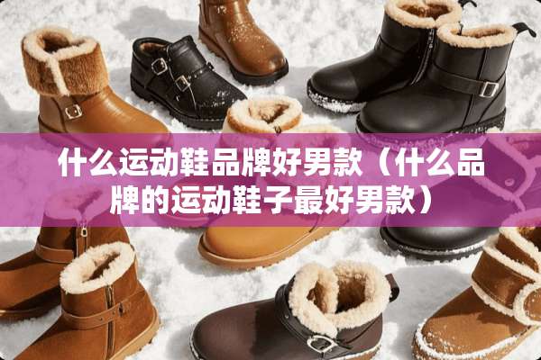 什么运动鞋品牌好男款（什么品牌的运动鞋子最好男款）