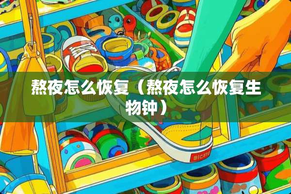 熬夜怎么恢复（熬夜怎么恢复生物钟）