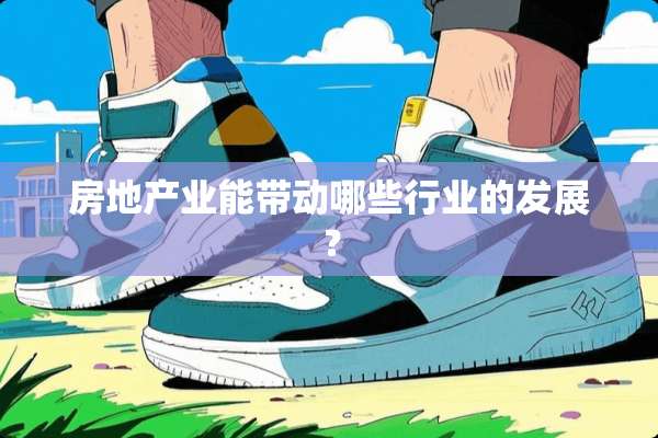 房地产业能带动哪些行业的发展？