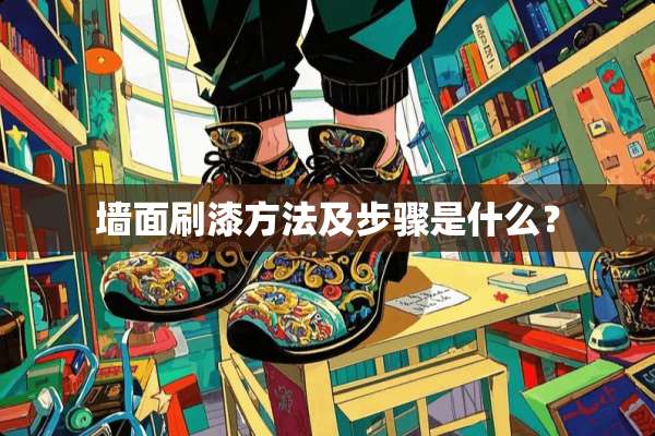 墙面刷漆方法及步骤是什么？