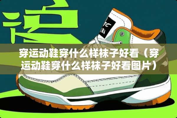 穿运动鞋穿什么样袜子好看（穿运动鞋穿什么样袜子好看图片）