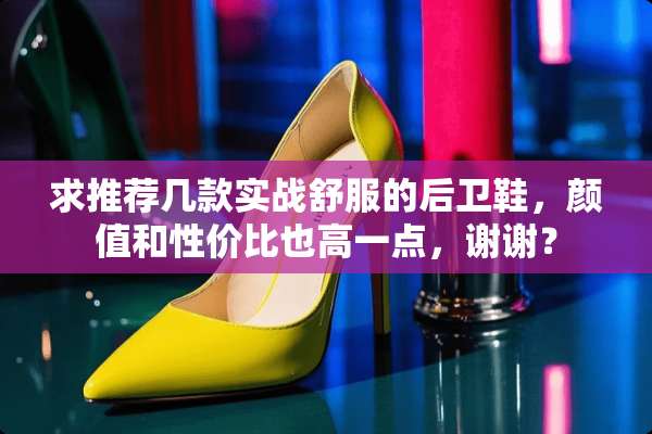 求推荐几款实战舒服的后卫鞋，颜值和性价比也高一点，谢谢？