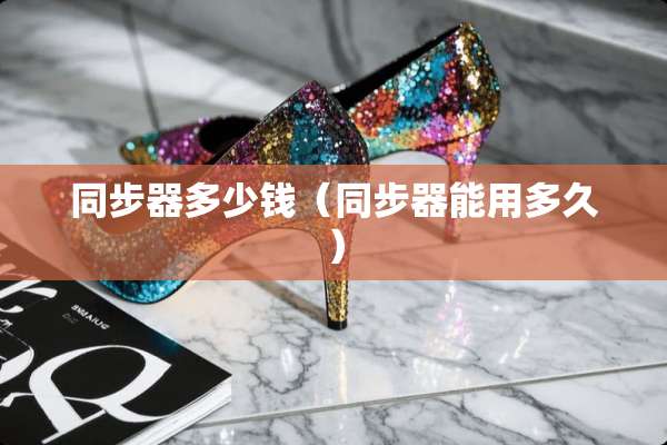 同步器多少钱（同步器能用多久）