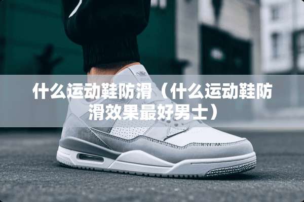 什么运动鞋防滑（什么运动鞋防滑效果最好男士）