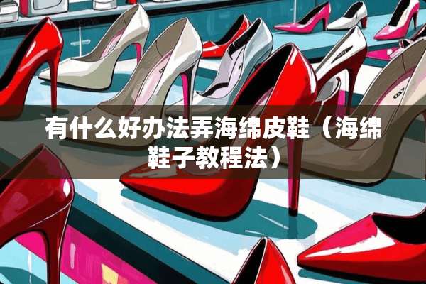 有什么好办法弄海绵皮鞋（海绵鞋子教程法）
