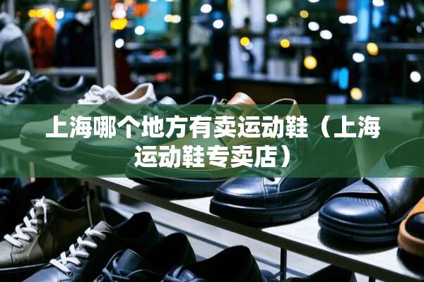 上海哪个地方有卖运动鞋（上海运动鞋专卖店）