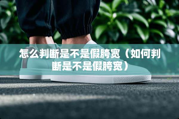 怎么判断是不是假胯宽（如何判断是不是假胯宽）