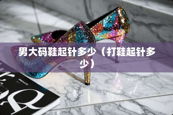 男大码鞋起针多少（打鞋起针多少）
