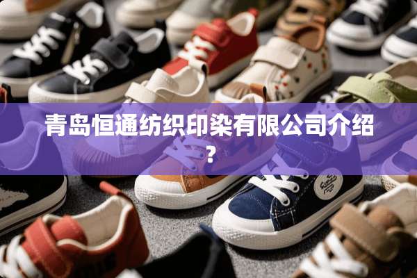 青岛恒通纺织印染有限公司介绍？