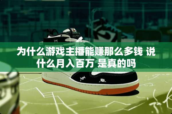 为什么游戏主播能赚那么多钱 说什么月入百万 是真的吗
