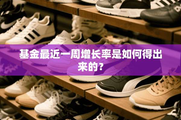 基金最近一周增长率是如何得出来的？