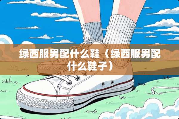 绿西服男配什么鞋（绿西服男配什么鞋子）