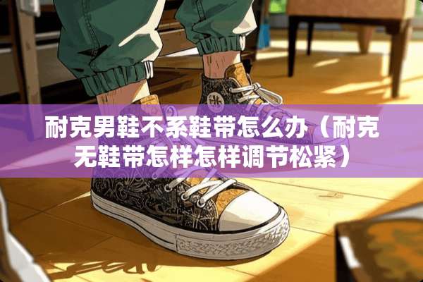 耐克男鞋不系鞋带怎么办（耐克无鞋带怎样怎样调节松紧）