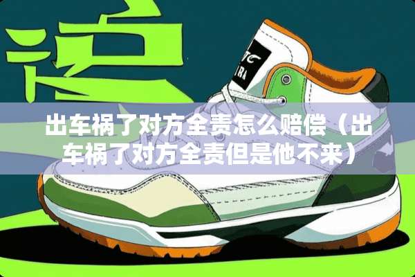出车祸了对方全责怎么赔偿（出车祸了对方全责但是他不来）