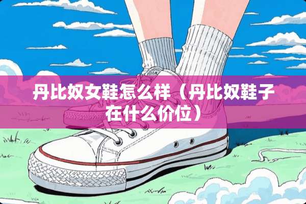 丹比*女鞋怎么样（丹比*鞋子在什么价位）