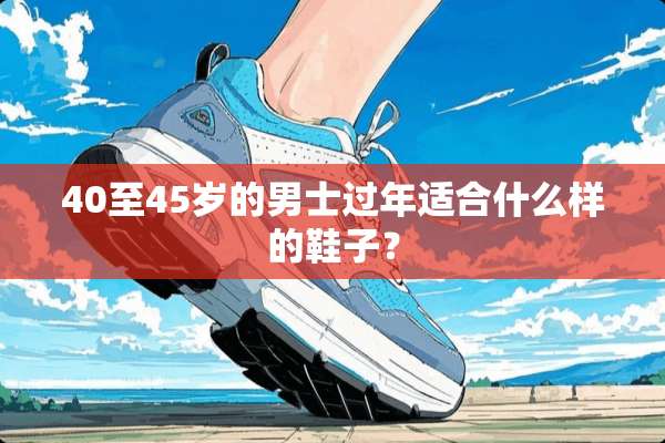 40至45岁的男士过年适合什么样的鞋子？