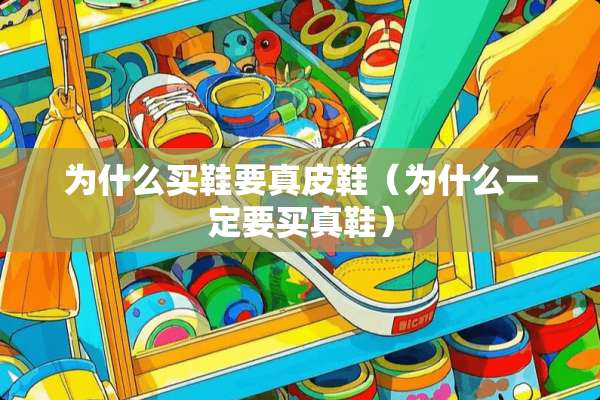 为什么买鞋要真皮鞋（为什么一定要买真鞋）