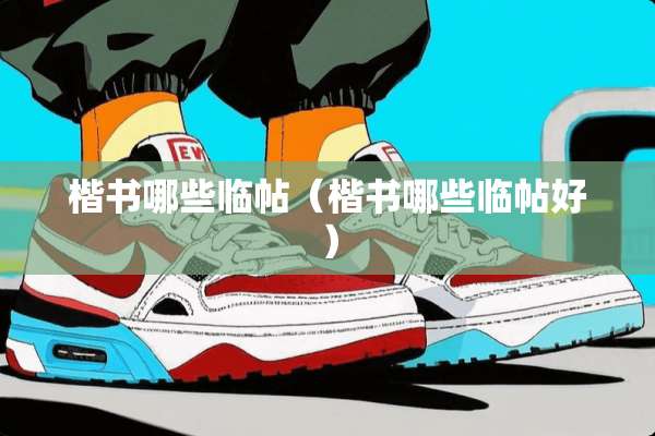 楷书哪些临帖（楷书哪些临帖好）