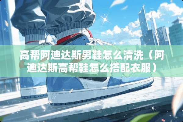 高帮阿迪达斯男鞋怎么清洗（阿迪达斯高帮鞋怎么搭配衣服）