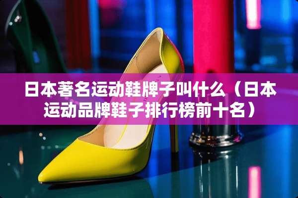日本著名运动鞋牌子叫什么（日本运动品牌鞋子排行榜前十名）