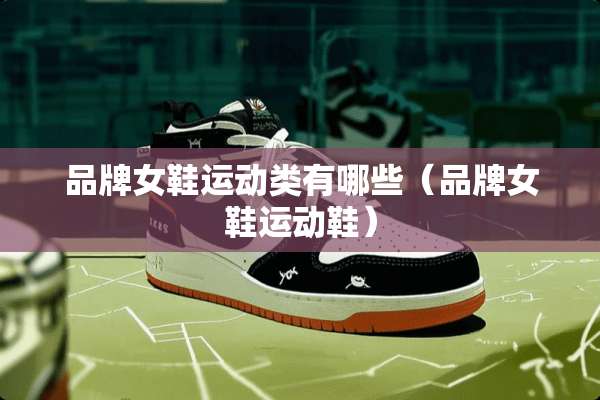 品牌女鞋运动类有哪些（品牌女鞋运动鞋）
