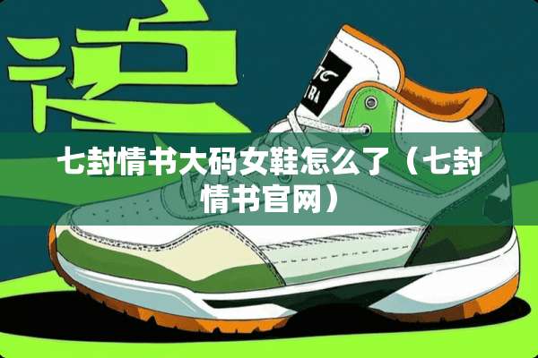 七封情书大码女鞋怎么了（七封情书官网）