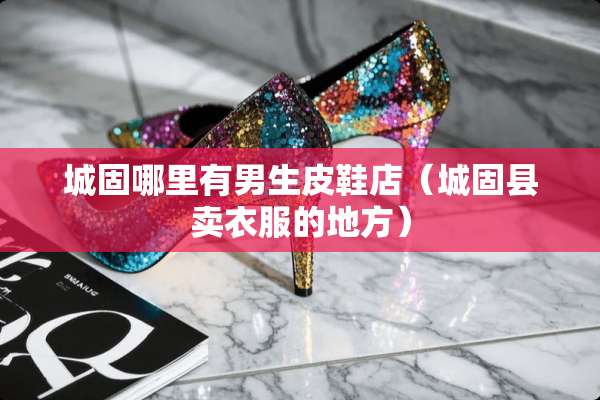 城固哪里有男生皮鞋店（城固县卖衣服的地方）