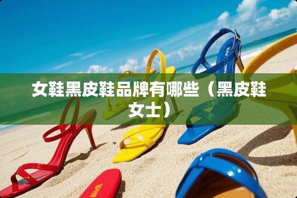 女鞋黑皮鞋品牌有哪些（黑皮鞋女士）