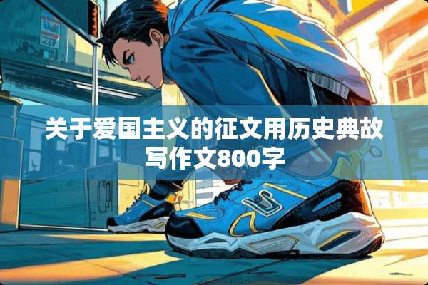 关于爱国**的征文用历史典故写作文800字
