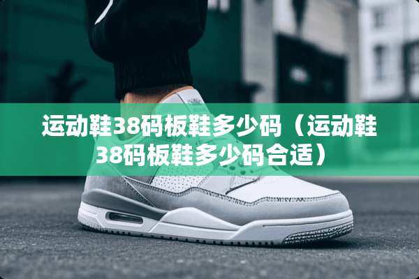 运动鞋38码板鞋多少码（运动鞋38码板鞋多少码合适）