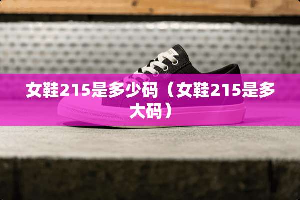 女鞋215是多少码（女鞋215是多大码）