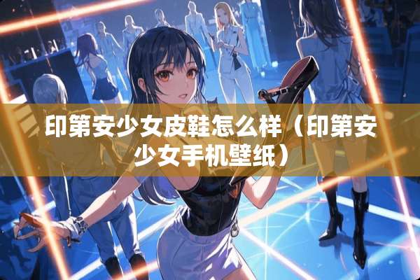 印第安少女皮鞋怎么样（印第安少女手机壁纸）